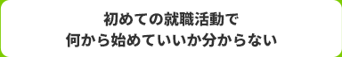 初めての就職活動で何から始めていいか分からない