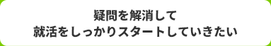 疑問を解消して就活をしっかりスタートしていきたい