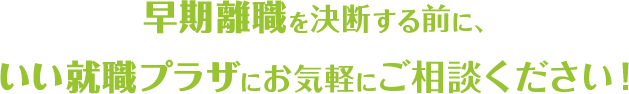 早期離職を決断する前に、いい就職プラザにお気軽にご相談ください！