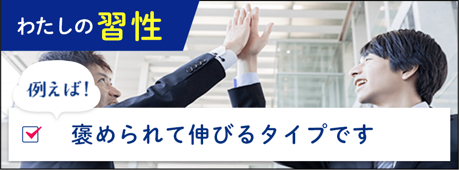 わたしの習性例えば！褒められて伸びるタイプです