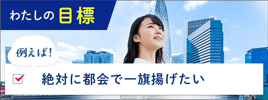 わたしの目標例えば！絶対に都会で一旗揚げたい