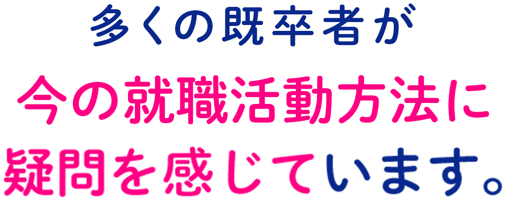 多くの既卒が今の就職活動方法に疑問を感じています。