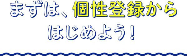 まずは、個性登録からはじめよう！