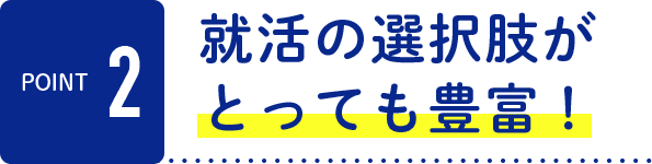 就職の選択肢がとっても豊富！