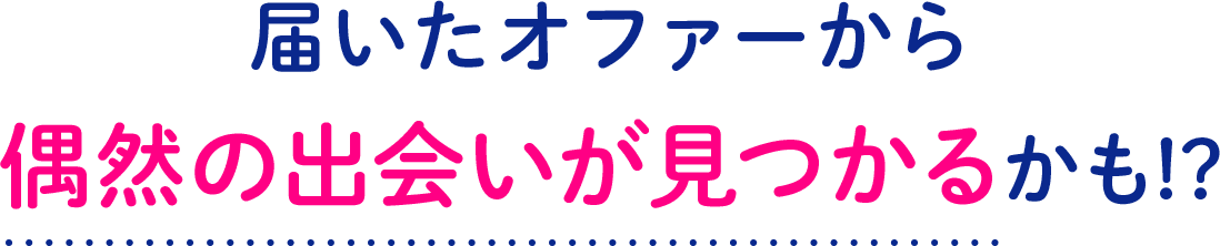 届いたオファーから偶然の出会いが見つかるかも!?