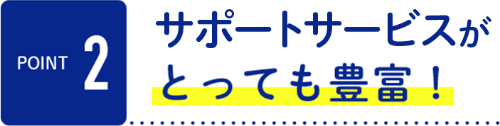 サポートサービスがとっても豊富！
