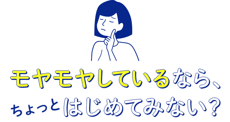 モヤモヤしているなら、ちょっとはじめてみない？
