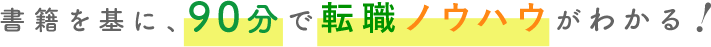 書籍を基に、90分で転職ノウハウがわかる！