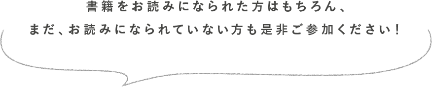 書籍をお読みになられた方はもちろん、まだ、お読みになられていない方も是非ご参加ください！