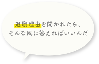 退職理由を聞かれたら、そんな風に答えればいいんだ