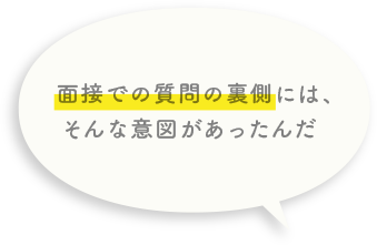 面接での質問の裏側には、そんな意図があったんだ